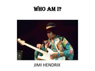 WHO AM I?




JIMI HENDRIX
 