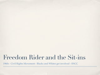 Freedom Rider and the Sit-ins
1960s - Civil Rights Movement - Blacks and Whites get involved - SNCC
 