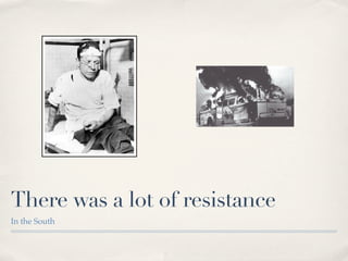 There was a lot of resistance
In the South
 