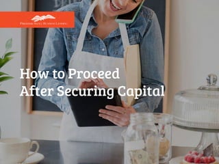 How to Proceed
After Securing Capital
 
