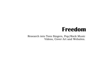 Freedom
Research into Teen Singers, Pop/Rock Music
            Videos, Cover Art and Websites.
 