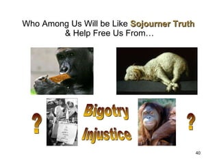 Who Among Us Will be Like  Sojourner Truth   & Help Free Us From… Bigotry Injustice ? ? 