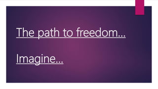 The path to freedom…
Imagine...
 