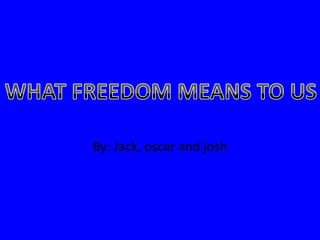 By: Jack, oscar and josh WHAT FREEDOM MEANS TO US 