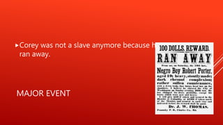 MAJOR EVENT
Corey was not a slave anymore because he
ran away.
 