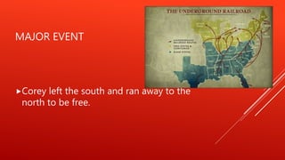 MAJOR EVENT
Corey left the south and ran away to the
north to be free.
 