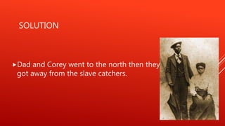 SOLUTION
Dad and Corey went to the north then they
got away from the slave catchers.
 
