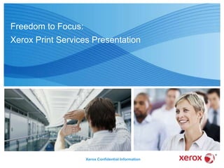 Freedom to Focus:
Xerox Print Services Presentation




                    Xerox Confidential Information
 