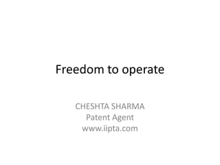 Freedom to operate

   CHESHTA SHARMA
     Patent Agent
    www.iipta.com
 