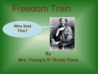 Freedom Train By Mrs. Young’s 5 th  Grade Class Who Said This? 