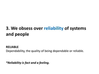 3. We obsess over reliability of systems
and people
RELIABLE
Dependability, the quality of being dependable or reliable.
*Reliability is fact and a feeling.
 