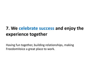 7. We celebrate success and enjoy the
experience together
Having fun together, building relationships, making
FreedomVoice a great place to work.
 