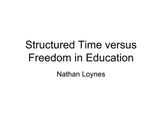 Structured Time versus
Freedom in Education
      Nathan Loynes
 
