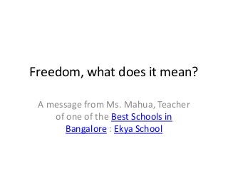 Freedom, what does it mean?
A message from Ms. Mahua, Teacher
of one of the Best Schools in
Bangalore : Ekya School
 