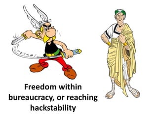 Freedom within
bureaucracy, or reaching
hackstability
 