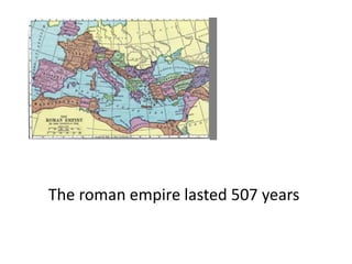 The roman empire lasted 507 years
 