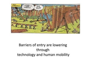 Barriers of entry are lowering
through
technology and human mobility
 
