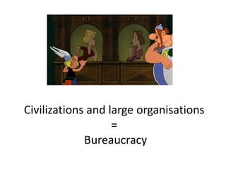 Civilizations and large organisations
=
Bureaucracy
 