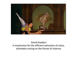 David Graeber:
A mechanism for the efficient extraction of value,
ultimately resting on the threat of violence
 