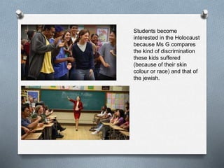 Students become
interested in the Holocaust
because Ms G compares
the kind of discrimination
these kids suffered
(because of their skin
colour or race) and that of
the jewish.
 