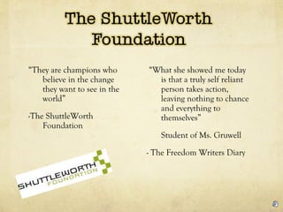 <ul><li>“ They are champions who believe in the change they want to see in the world” </li></ul><ul><li>-The ShuttleWorth ...