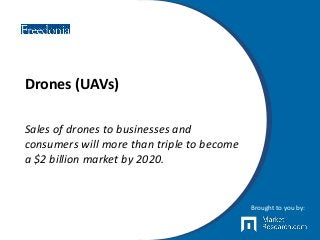 Drones (UAVs)
Sales of drones to businesses and
consumers will more than triple to become
a $2 billion market by 2020.
Brought to you by:
 