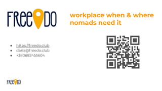 workplace when & where
nomads need it
● https://freedo.club
● daria@freedo.club
● +380682455604
 