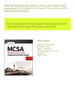 FREE~DOWNLOAD McSa Windows Server 2016 Complete Study
Guide: Exam 70-740, Exam 70-741, Exam 70-742, and Exam 70-743
FREE PDF DOWNLOAD
McSa Windows Server 2016 Complete Study Guide: Exam 70-
740, Exam 70-741, Exam 70-742, and Exam 70-743
Details of Book
Author : William Panek
Publisher : Sybex
ISBN : 1119359147
Publication Date : 2018-3-27
Language :
Pages : 1248
 
