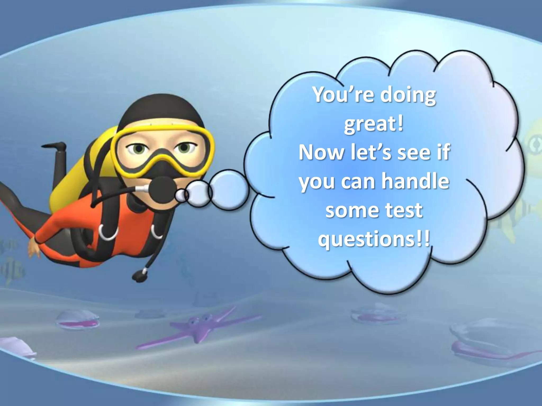 You’re doing
great!
Now let’s see if
you can handle
some test
questions!!