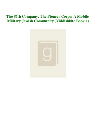 The 87th Company, The Pioneer Corps: A Mobile
Military Jewish Community (Yiddishkite Book 1)
 