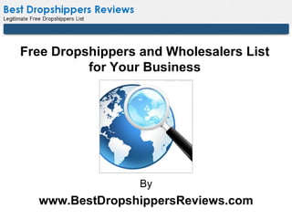 Free Dropshippers and Wholesalers List
          for Your Business




                  By
  www.BestDropshippersReviews.com
 