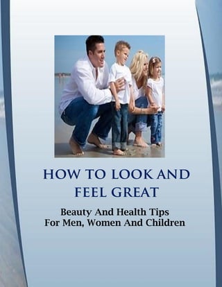 how to look and
feel great
Beauty And Health Tips
For Men, Women And Children
 