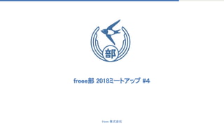 freee 株式会社
freee部 2018ミートアップ #４
 