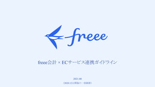 1 
　
freee会計 × ECサービス連携ガイドライン
2021.08
（2020.12公開版の一部刷新）
 