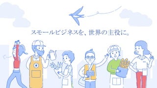 17 
スモールビジネスを、世界の主役に。
 