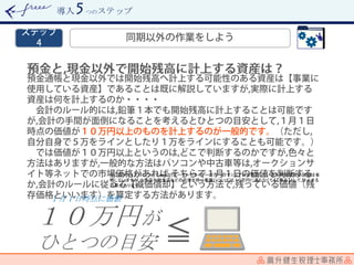 導入 つのステップ
≦
１０万円が
ひとつの目安
１月１日時点に価値
※このマニュアルについてwebクリエーターやライターの方へのマニュアルを想定している為,棚卸資産の説明は省
略していますが,小売店や飲食店などの在庫を持つ業種については,１０万円に満たなくても【商品】として,計上する
必要があります。
 