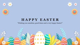 H A P P Y E A S T E R
“Wishing you sunshine, good times and a very happy Easter!”
 