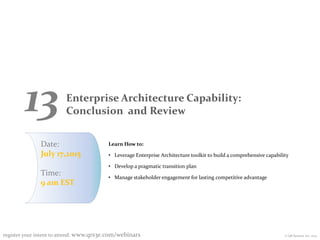 © QR Systems Inc. 2014
13 Enterprise Architecture Capability:
Conclusion and Review
register your intent to attend: www.qrs3e.com/webinars
Learn How to:
• Leverage Enterprise Architecture toolkit to build a comprehensive capability
• Develop a pragmatic transition plan
• Manage stakeholder engagement for lasting competitive advantage
Date:
July 17,2015
Time:
9 am EST
 