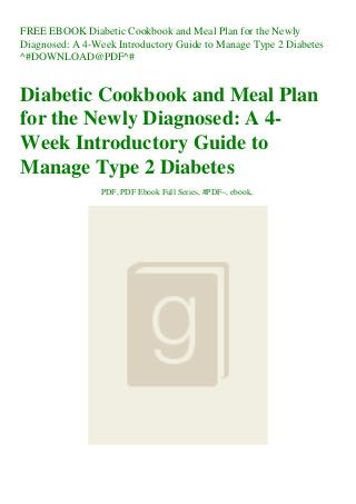 FREE EBOOK Diabetic Cookbook and Meal Plan for the Newly
Diagnosed: A 4-Week Introductory Guide to Manage Type 2 Diabetes
^#DOWNLOAD@PDF^#
Diabetic Cookbook and Meal Plan
for the Newly Diagnosed: A 4-
Week Introductory Guide to
Manage Type 2 Diabetes
PDF, PDF Ebook Full Series, #PDF~, ebook,
 