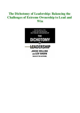 The Dichotomy of Leadership: Balancing the
Challenges of Extreme Ownership to Lead and
Win
 