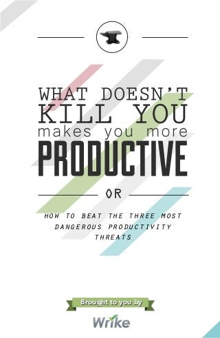 OR
how to beat the three most
dangerous productivity
threats
Brought to you byBrought to you by
 