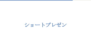 ショートプレゼン
 