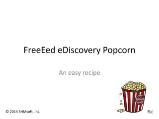 FreeEed eDiscovery Popcorn
An easy recipe
© 2014 SHMsoft, Inc.
 
