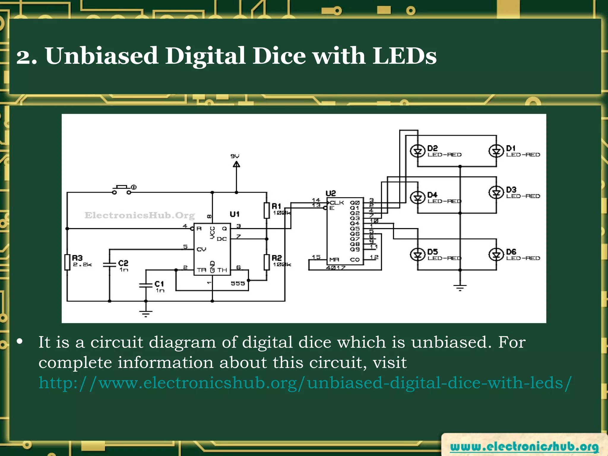 2. Unbiased Digital Dice with LEDs

• It is a circuit diagram of digital dice which is unbiased. For
complete information about this circuit, visit
http://www.electronicshub.org/unbiased-digital-dice-with-leds/

 