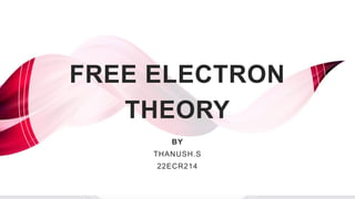 FREE ELECTRON
THEORY
B Y
BY
THANUSH.S
22ECR214
 