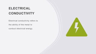 ELECTRICAL
CONDUCTIVITY
Electrical conductivity refers to
the ability of the metal to
conduct electrical energy.
 