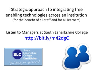 Strategic approach to integrating free
enabling technologies across an institution
(for the benefit of all staff and for all learners)

Listen to Managers at South Lanarkshire College

http://bit.ly/m42dgO

 