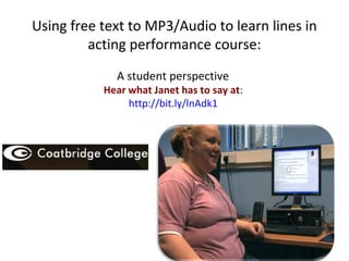 Using free text to MP3/Audio to learn lines in
acting performance course:
A student perspective

Hear what Janet has to say at:
http://bit.ly/lnAdk1

 