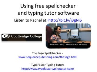 Using free spellchecker
and typing tutor software
Listen to Rachel at: http://bit.ly/j3gNi5

The Sage Spellchecker www.sequencepublishing.com/thesage.html
TypeFaster Typing Tutor:
http://www.typefastertypingtutor.com/

 
