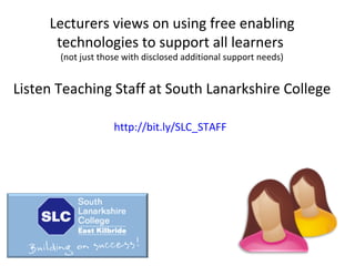 Lecturers views on using free enabling
technologies to support all learners
(not just those with disclosed additional support needs)

Listen Teaching Staff at South Lanarkshire College
http://bit.ly/SLC_STAFF

 